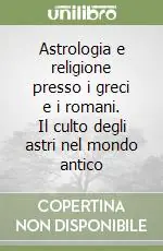 Astrologia e religione presso i greci e i romani. Il culto degli astri nel mondo antico Soddisfatti O Rimborsati