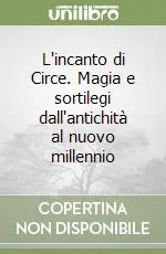 L‘incanto di Circe. Magia e sortilegi dall‘antichità al nuovo millennio Ultimissimo Modello