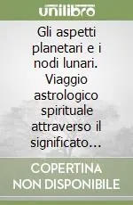 Più Venduto Gli aspetti planetari e i nodi lunari. Viaggio astrologico spirituale attraverso il significato dei pianeti