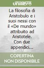 La filosofia di Aristobulo e i suoi nessi con il «De mundo» attribuito ad Aristotele. Con due appendici contenenti i frammenti di Aristobulo Consegna Rapida
