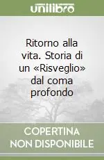 Ritorno alla vita. Storia di un «Risveglio» dal coma profondo Nuovo Arrivo