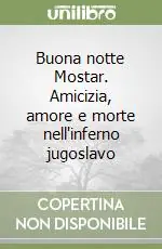 Reso Gratuito Buona notte Mostar. Amicizia, amore e morte nell‘inferno jugoslavo