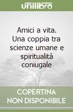 Amici a vita. Una coppia tra scienze umane e spiritualità coniugale Offerta