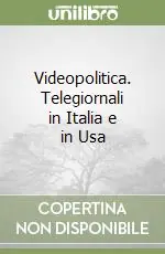 Videopolitica. Telegiornali in Italia e in Usa Vendita Finale