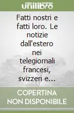 Fatti nostri e fatti loro. Le notizie dall‘estero nei telegiornali francesi, svizzeri e italiani Prezzo Ridotto