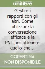 Ultime Pezzi Gestire i rapporti con gli altri. Come utilizzare la conversazione efficace e la PNL per ottenere quello che volete