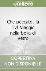 Che peccato, la Tv! Viaggio nella bolla di vetro Offerta