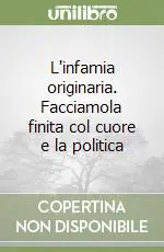 L‘infamia originaria. Facciamola finita col cuore e la politica Pagamento Sicuro