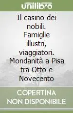 Offerta Speciale Il casino dei nobili. Famiglie illustri, viaggiatori. Mondanità a Pisa tra Otto e Novecento