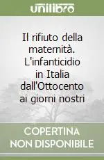 Il rifiuto della maternità. L‘infanticidio in Italia dall‘Ottocento ai giorni nostri Prezzo Basso