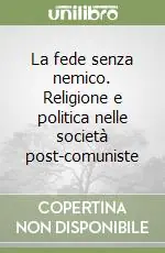 Must-Have La fede senza nemico. Religione e politica nelle società post-comuniste