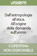 Offerta Del Giorno Dall‘antropologia all‘etica. All‘origine della domanda sull‘uomo