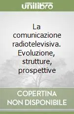 Offerta Speciale La comunicazione radiotelevisiva. Evoluzione, strutture, prospettive