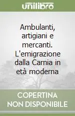 Ambulanti, artigiani e mercanti. L‘emigrazione dalla Carnia in età moderna Solo Oggi