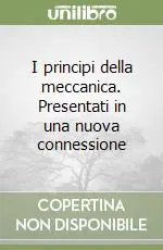 Nuovo Arrivo I principi della meccanica. Presentati in una nuova connessione