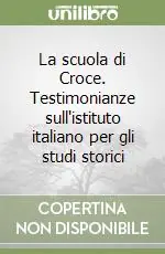 Novità La scuola di Croce. Testimonianze sull‘istituto italiano per gli studi storici