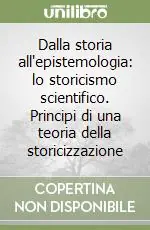 Dalla storia all‘epistemologia lo storicismo scientifico. Principi di una teoria della storicizzazione Prezzo Scontato