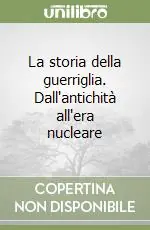 La storia della guerriglia. Dall‘antichità all‘era nucleare Non Perdere