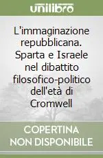 Subito Disponibile L‘immaginazione repubblicana. Sparta e Israele nel dibattito filosofico-politico dell‘età di Cromwell