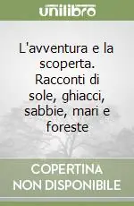 L‘avventura e la scoperta. Racconti di sole, ghiacci, sabbie, mari e foreste Offerta