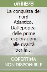 Più Venduto La conquista del nord Atlantico. Dall‘epopea delle prime esplorazioni alle rivalità per la supremazia commerciale