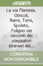 La via Flaminia. Otricoli, Narni, Terni, Spoleto, Foligno nei racconti dei viaggiatori stranieri del Settecento Bestseller