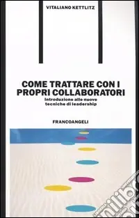 Come trattare con i propri collaboratori. Introduzione alle nuove tecniche di leadership Novità
