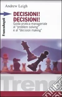 Novità Decisioni, decisioni! Guida pratica manageriale al «Problem solving» e al «Decision making»