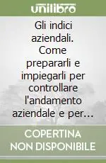 Subito Disponibile Gli indici aziendali. Come prepararli e impiegarli per controllare l‘andamento aziendale e per leggere e capire i bilanci