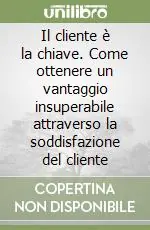 Il cliente è la chiave. Come ottenere un vantaggio insuperabile attraverso la soddisfazione del cliente Vendita Finale