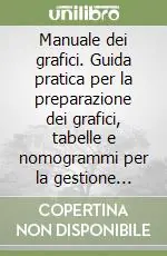 Manuale dei grafici. Guida pratica per la preparazione dei grafici, tabelle e nomogrammi per la gestione aziendale Consegna Rapida