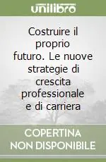 Vendita Finale Costruire il proprio futuro. Le nuove strategie di crescita professionale e di carriera