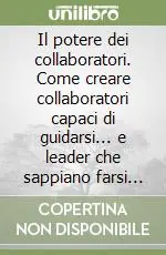 Il potere dei collaboratori. Come creare collaboratori capaci di guidarsi... e leader che sappiano farsi seguire Di Tendenza