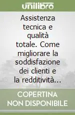 Spedito Oggi Assistenza tecnica e qualità totale. Come migliorare la soddisfazione dei clienti e la redditività delle imprese di assistenza tecnica