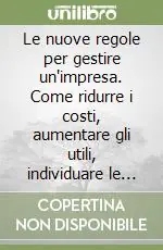 Le nuove regole per gestire un‘impresa. Come ridurre i costi, aumentare gli utili, individuare le possibilità di sviluppo... Bestseller