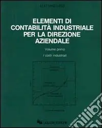Elementi di contabilità industriale per la direzione aziendale. Vol. 1 I costi industriali Economico