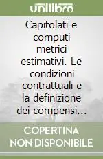 Capitolati e computi metrici estimativi. Le condizioni contrattuali e la definizione dei compensi negli appalti edili Reso Gratuito