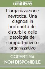 Compra Oggi Stesso L‘organizzazione nevrotica. Una diagnosi in profondità dei disturbi e delle patologie del comportamento organizzativo
