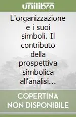Prezzo Basso L‘organizzazione e i suoi simboli. Il contributo della prospettiva simbolica all‘analisi delle culture organizzative