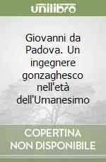 Solo Oggi Giovanni da Padova. Un ingegnere gonzaghesco nell‘età dell‘Umanesimo