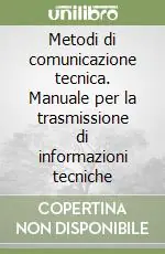 Novità Metodi di comunicazione tecnica. Manuale per la trasmissione di informazioni tecniche