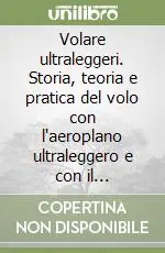 Offerta Lampo Volare ultraleggeri. Storia, teoria e pratica del volo con l‘aeroplano ultraleggero e con il deltaplano a motore