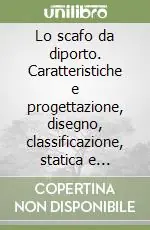 Lo scafo da diporto. Caratteristiche e progettazione, disegno, classificazione, statica e dinamica, resistenza al moto, velatura, propulsori Quantità Limitata