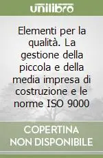 Elementi per la qualità. La gestione della piccola e della media impresa di costruzione e le norme ISO 9000 Subito Disponibile