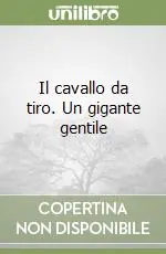Nuovo Arrivo Il cavallo da tiro. Un gigante gentile
