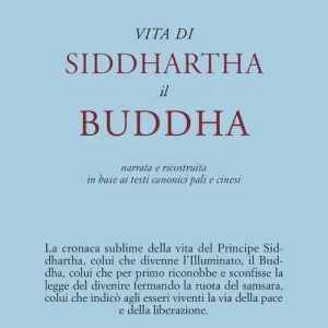 Vita di Siddhartha il Buddha. Narrata e ricostruita in base ai testi canonici pali e cinesi A Buon Prezzo