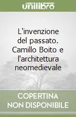 L‘invenzione del passato. Camillo Boito e l‘architettura neomedievale Nuovo Arrivo