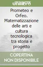 Prezzo Basso Prometeo e Orfeo. Matematizzazione delle arti e cultura tecnologica tra storia e progetto