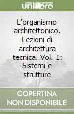 Spedito Oggi L‘organismo architettonico. Lezioni di architettura tecnica. Vol. 1 Sistemi e strutture