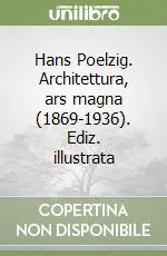 Hans Poelzig. Architettura, ars magna (1869-1936). Ediz. illustrata Promozione Esclusiva